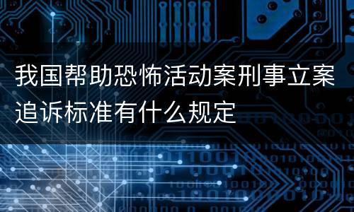 我国帮助恐怖活动案刑事立案追诉标准有什么规定