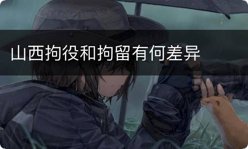 山西拘役和拘留有何差异