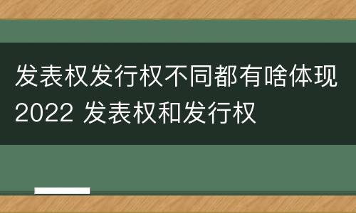 发表权发行权不同都有啥体现2022 发表权和发行权
