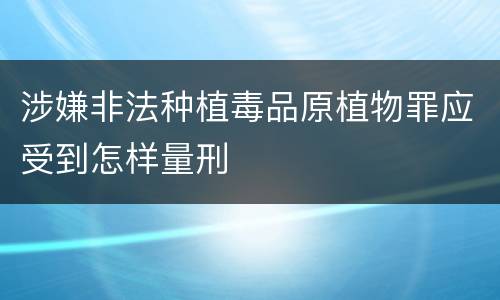 涉嫌非法种植毒品原植物罪应受到怎样量刑