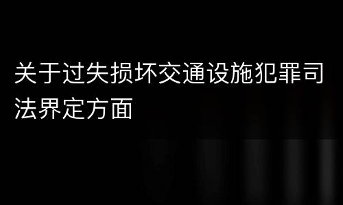 关于过失损坏交通设施犯罪司法界定方面