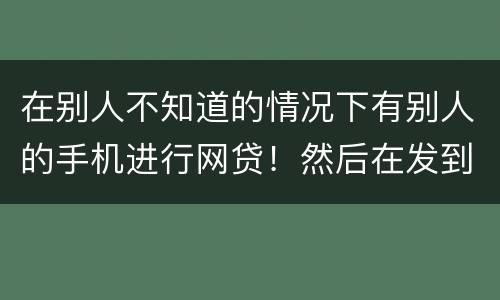 在别人不知道的情况下有别人的手机进行网贷！然后在发到自己的账户！这是诈骗罪嘛