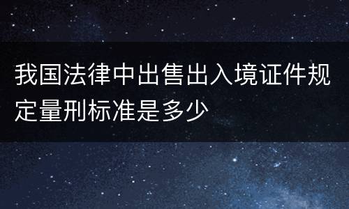 我国法律中出售出入境证件规定量刑标准是多少