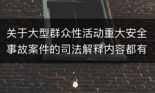 关于大型群众性活动重大安全事故案件的司法解释内容都有哪些