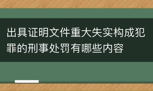 出具证明文件重大失实构成犯罪的刑事处罚有哪些内容