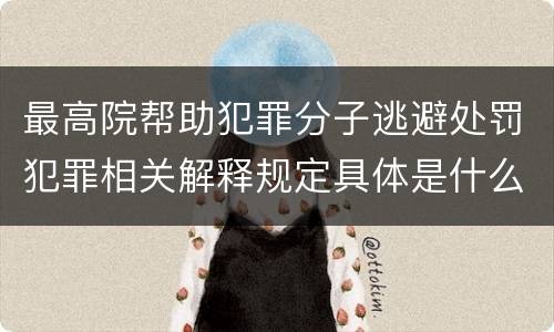 最高院帮助犯罪分子逃避处罚犯罪相关解释规定具体是什么内容