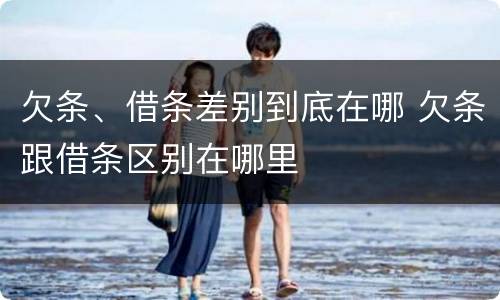 欠条、借条差别到底在哪 欠条跟借条区别在哪里