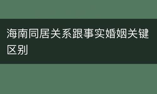 海南同居关系跟事实婚姻关键区别