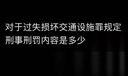 对于过失损坏交通设施罪规定刑事刑罚内容是多少