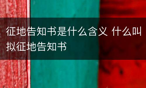 征地告知书是什么含义 什么叫拟征地告知书