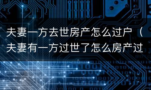 夫妻一方去世房产怎么过户（夫妻有一方过世了怎么房产过户）