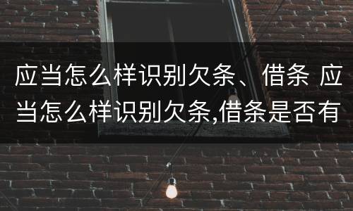 应当怎么样识别欠条、借条 应当怎么样识别欠条,借条是否有效