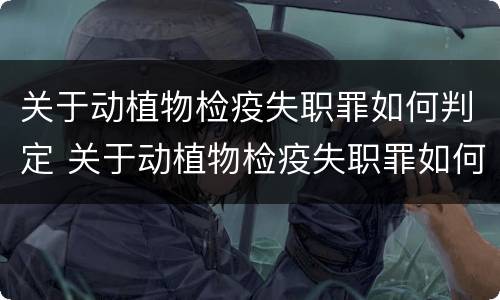 关于动植物检疫失职罪如何判定 关于动植物检疫失职罪如何判定的