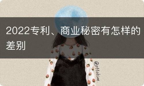 2022专利、商业秘密有怎样的差别