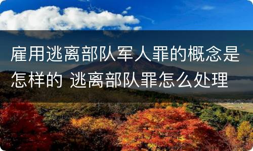 雇用逃离部队军人罪的概念是怎样的 逃离部队罪怎么处理