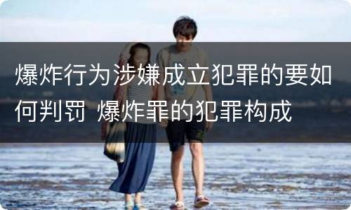 爆炸行为涉嫌成立犯罪的要如何判罚 爆炸罪的犯罪构成