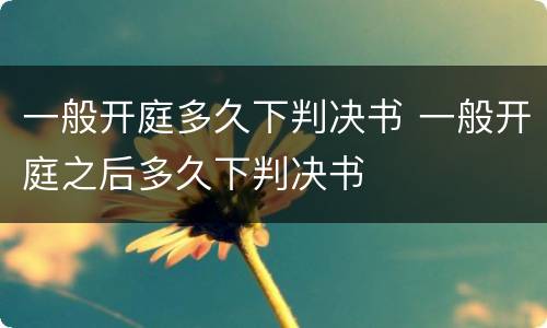 一般开庭多久下判决书 一般开庭之后多久下判决书
