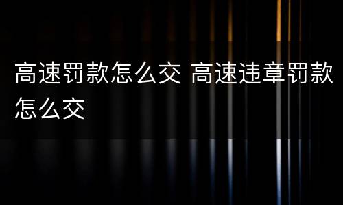 高速罚款怎么交 高速违章罚款怎么交
