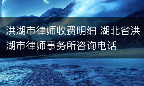 洪湖市律师收费明细 湖北省洪湖市律师事务所咨询电话