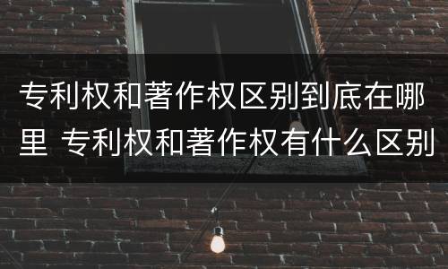 专利权和著作权区别到底在哪里 专利权和著作权有什么区别