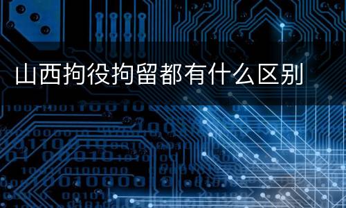 山西拘役拘留都有什么区别