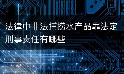 法律中非法捕捞水产品罪法定刑事责任有哪些