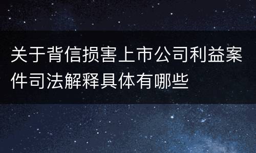 关于背信损害上市公司利益案件司法解释具体有哪些