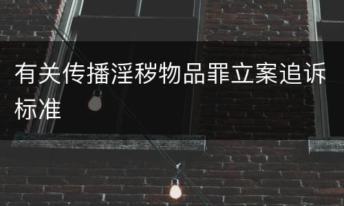 有关传播淫秽物品罪立案追诉标准