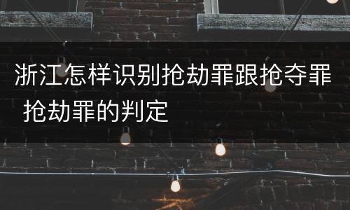 浙江怎样识别抢劫罪跟抢夺罪 抢劫罪的判定