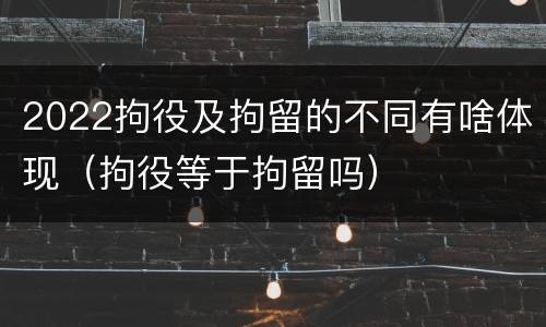2022拘役及拘留的不同有啥体现（拘役等于拘留吗）