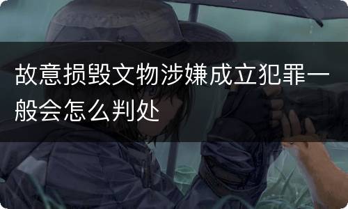 故意损毁文物涉嫌成立犯罪一般会怎么判处