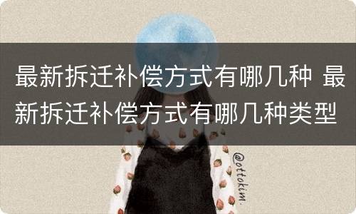 最新拆迁补偿方式有哪几种 最新拆迁补偿方式有哪几种类型