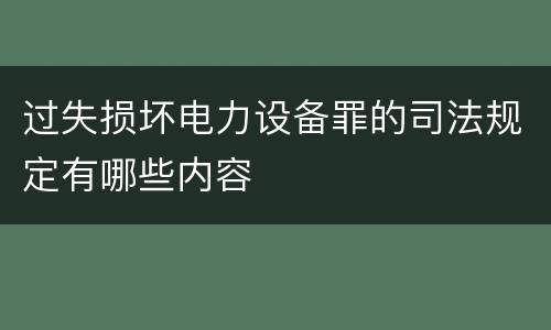 过失损坏电力设备罪的司法规定有哪些内容