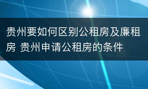 贵州要如何区别公租房及廉租房 贵州申请公租房的条件