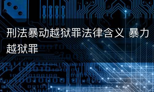 刑法暴动越狱罪法律含义 暴力越狱罪