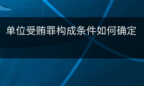 单位受贿罪构成条件如何确定