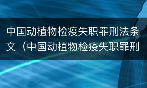 中国动植物检疫失职罪刑法条文（中国动植物检疫失职罪刑法条文解读）