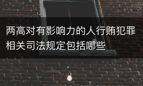 两高对有影响力的人行贿犯罪相关司法规定包括哪些