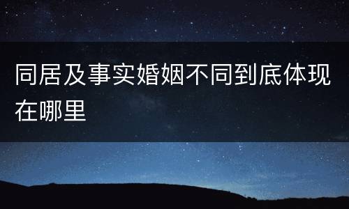 同居及事实婚姻不同到底体现在哪里