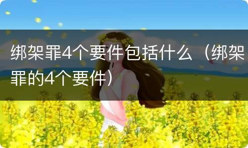 绑架罪4个要件包括什么（绑架罪的4个要件）