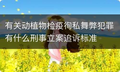 有关动植物检疫徇私舞弊犯罪有什么刑事立案追诉标准