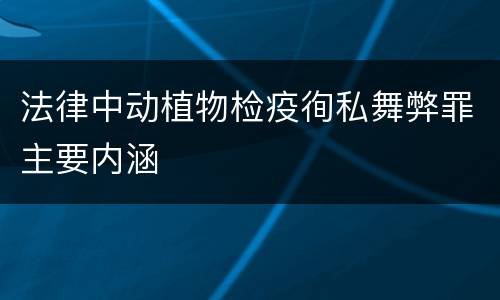 法律中动植物检疫徇私舞弊罪主要内涵
