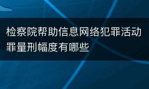 检察院帮助信息网络犯罪活动罪量刑幅度有哪些