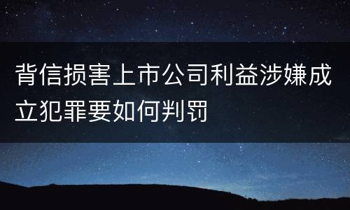 背信损害上市公司利益涉嫌成立犯罪要如何判罚