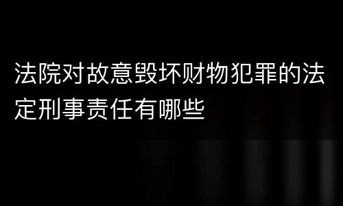 法院对故意毁坏财物犯罪的法定刑事责任有哪些
