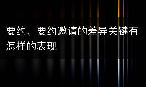 要约、要约邀请的差异关键有怎样的表现