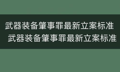武器装备肇事罪最新立案标准 武器装备肇事罪最新立案标准是