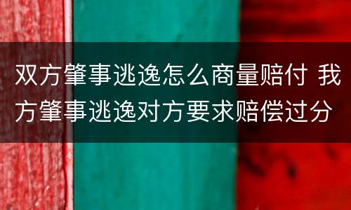 双方肇事逃逸怎么商量赔付 我方肇事逃逸对方要求赔偿过分