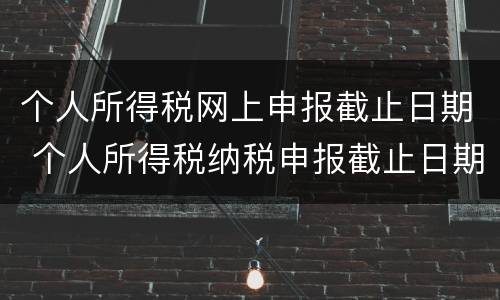 个人所得税网上申报截止日期 个人所得税纳税申报截止日期