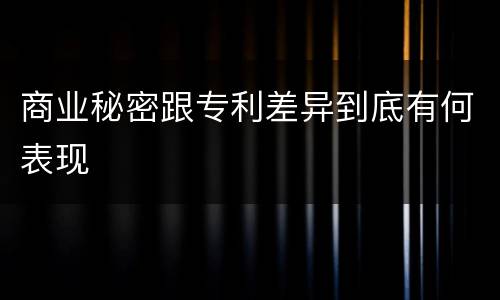 商业秘密跟专利差异到底有何表现